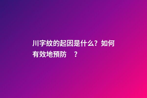 川字紋的起因是什么？如何有效地預防？